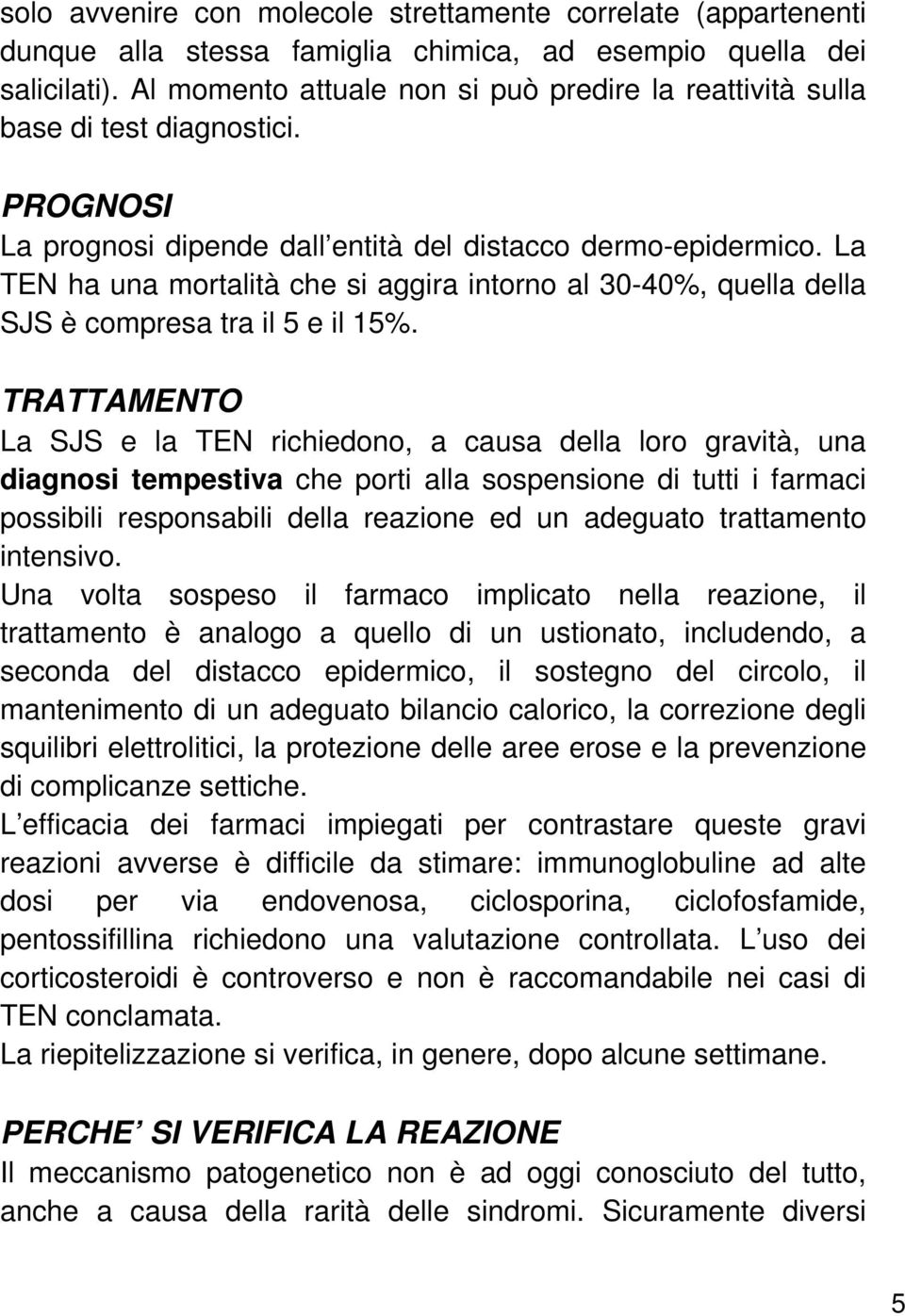 La TEN ha una mortalità che si aggira intorno al 30-40%, quella della SJS è compresa tra il 5 e il 15%.