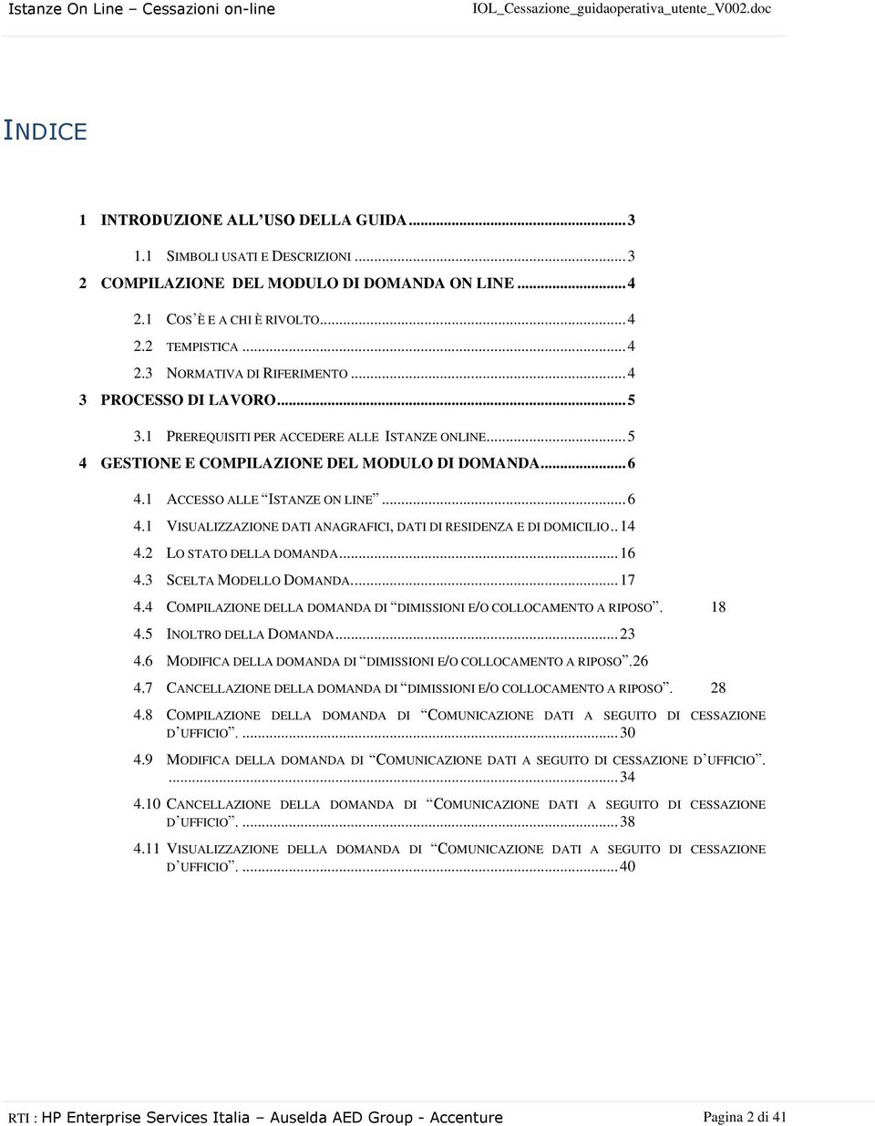 1 ACCESSO ALLE ISTANZE ON LINE... 6 4.1 VISUALIZZAZIONE DATI ANAGRAFICI, DATI DI RESIDENZA E DI DOMICILIO.. 14 4.2 LO STATO DELLA DOMANDA... 16 4.3 SCELTA MODELLO DOMANDA.... 17 4.