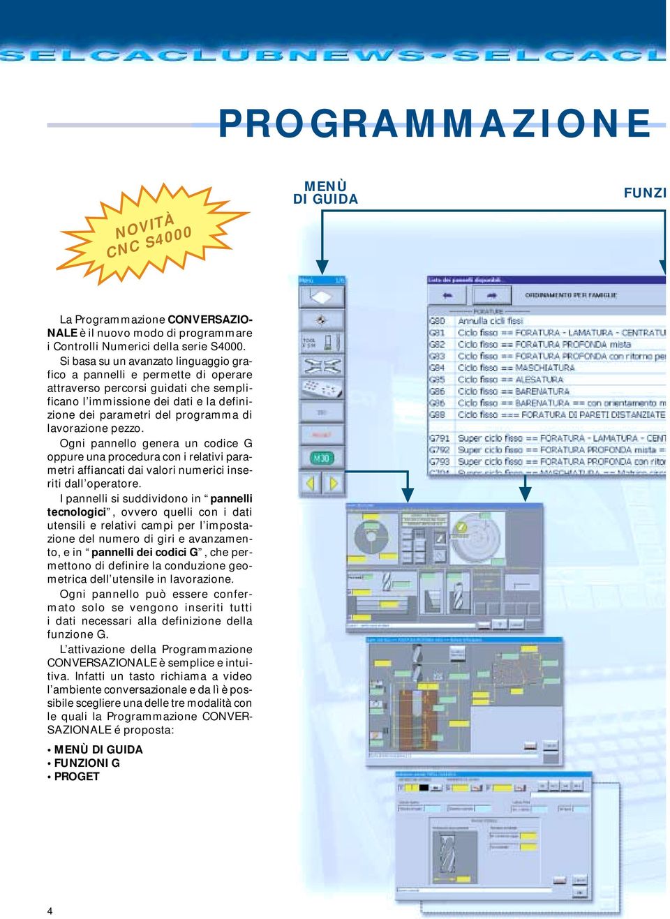lavorazione pezzo. Ogni pannello genera un codice G oppure una procedura con i relativi parametri affiancati dai valori numerici inseriti dall operatore.
