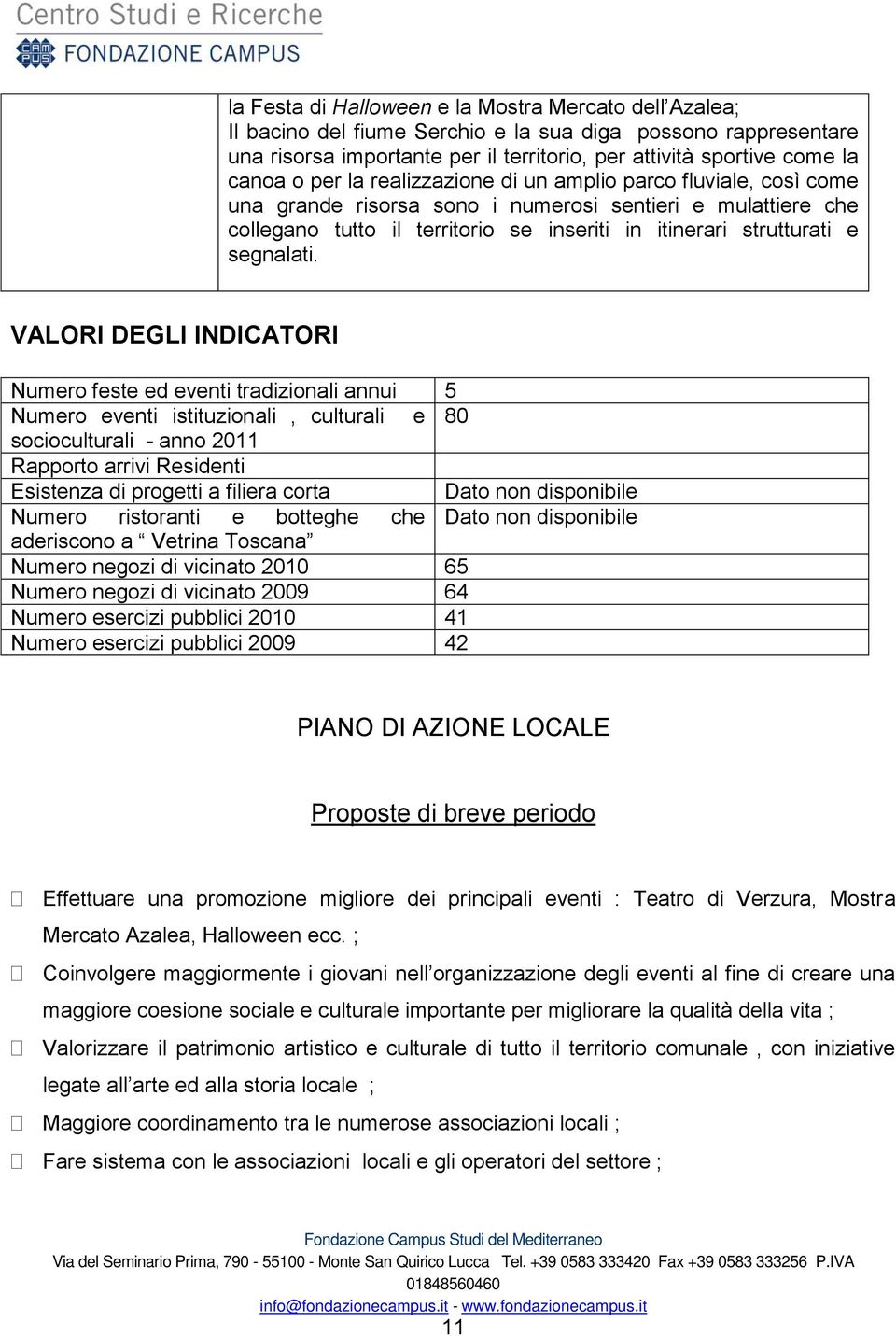 VALORI DEGLI INDICATORI Numero feste ed eventi tradizionali annui 5 Numero eventi istituzionali, culturali e 80 socioculturali - anno 2011 Rapporto arrivi Residenti Esistenza di progetti a filiera