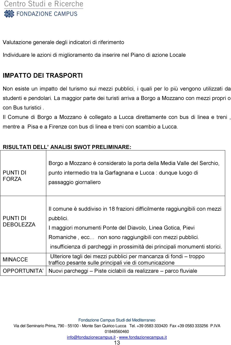 Il Comune di Borgo a Mozzano è collegato a Lucca direttamente con bus di linea e treni, mentre a Pisa e a Firenze con bus di linea e treni con scambio a Lucca.