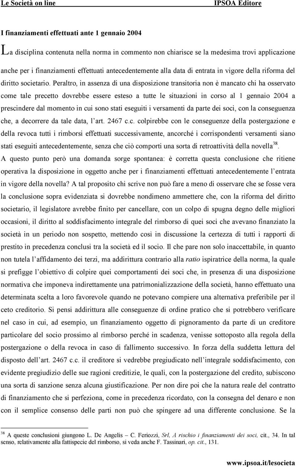 Peraltro, in assenza di una disposizione transitoria non è mancato chi ha osservato come tale precetto dovrebbe essere esteso a tutte le situazioni in corso al 1 gennaio 2004 a prescindere dal