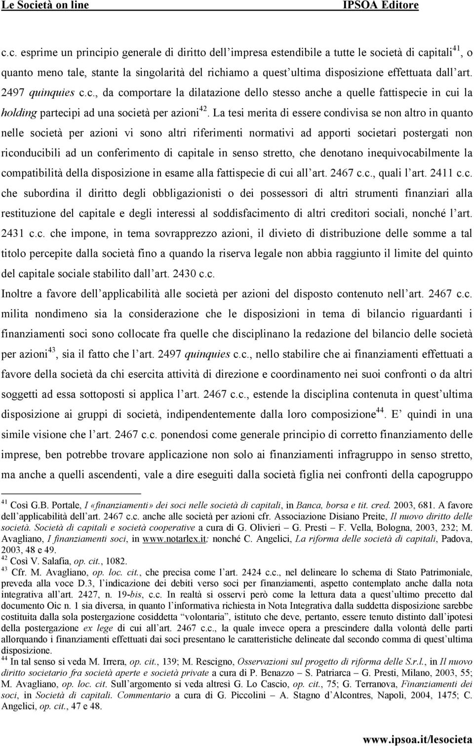 La tesi merita di essere condivisa se non altro in quanto nelle società per azioni vi sono altri riferimenti normativi ad apporti societari postergati non riconducibili ad un conferimento di capitale