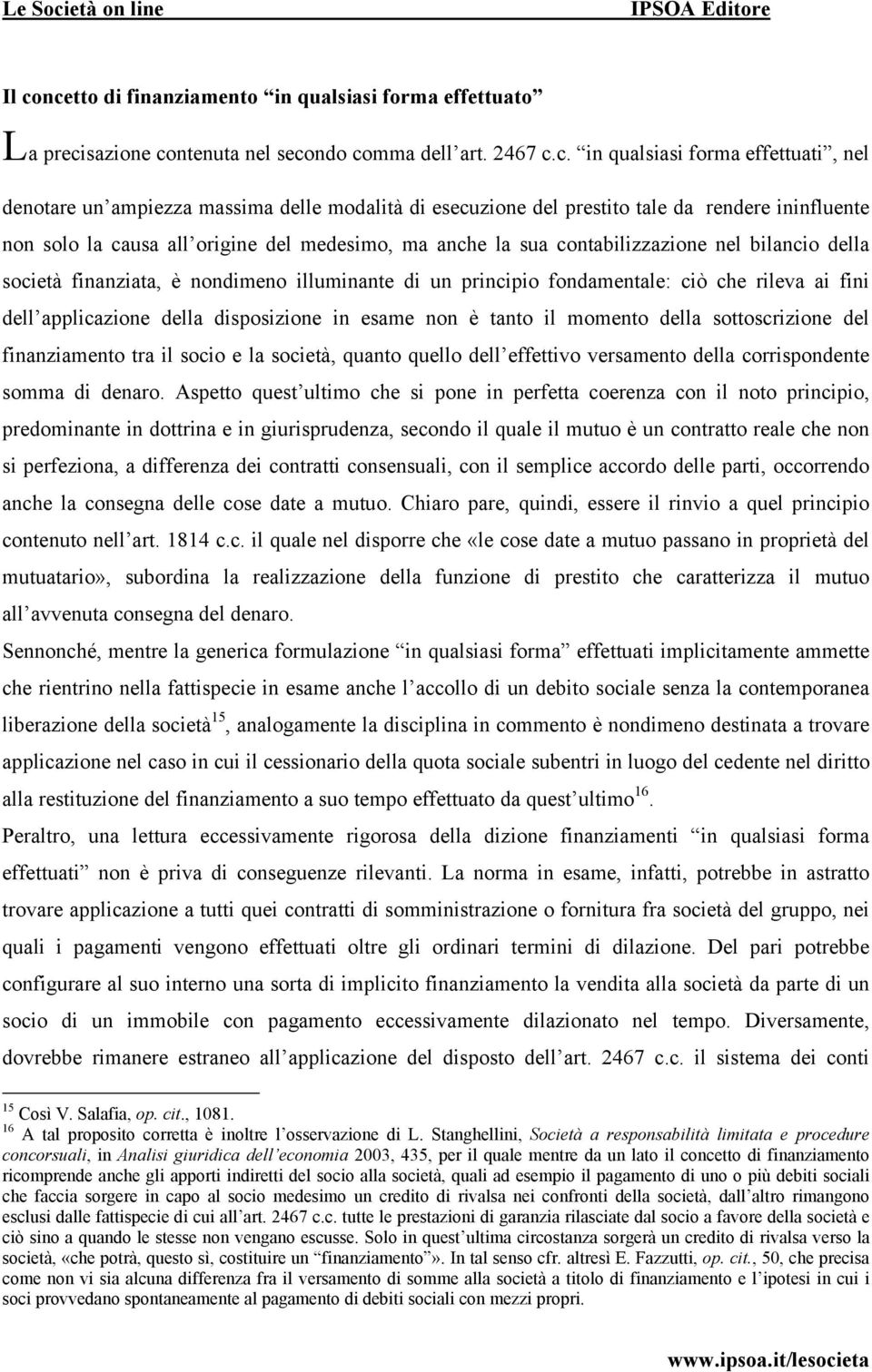 illuminante di un principio fondamentale: ciò che rileva ai fini dell applicazione della disposizione in esame non è tanto il momento della sottoscrizione del finanziamento tra il socio e la società,