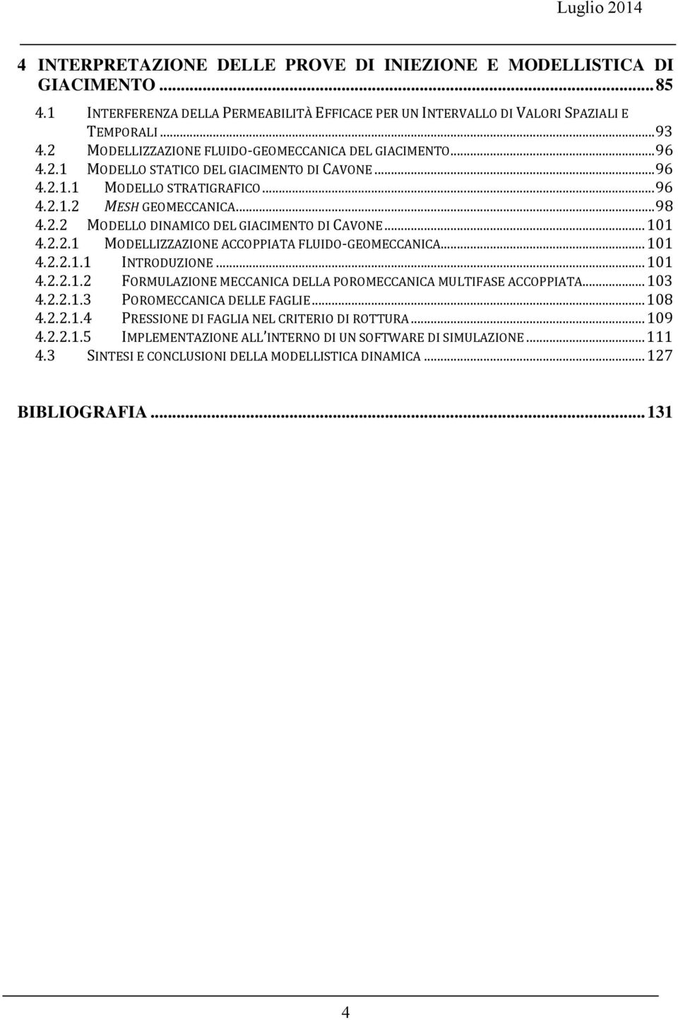 .. 101 4.2.2.1 MODELLIZZAZIONE ACCOPPIATA FLUIDO GEOMECCANICA... 101 4.2.2.1.1 INTRODUZIONE... 101 4.2.2.1.2 FORMULAZIONE MECCANICA DELLA POROMECCANICA MULTIFASE ACCOPPIATA... 103 4.2.2.1.3 POROMECCANICA DELLE FAGLIE.