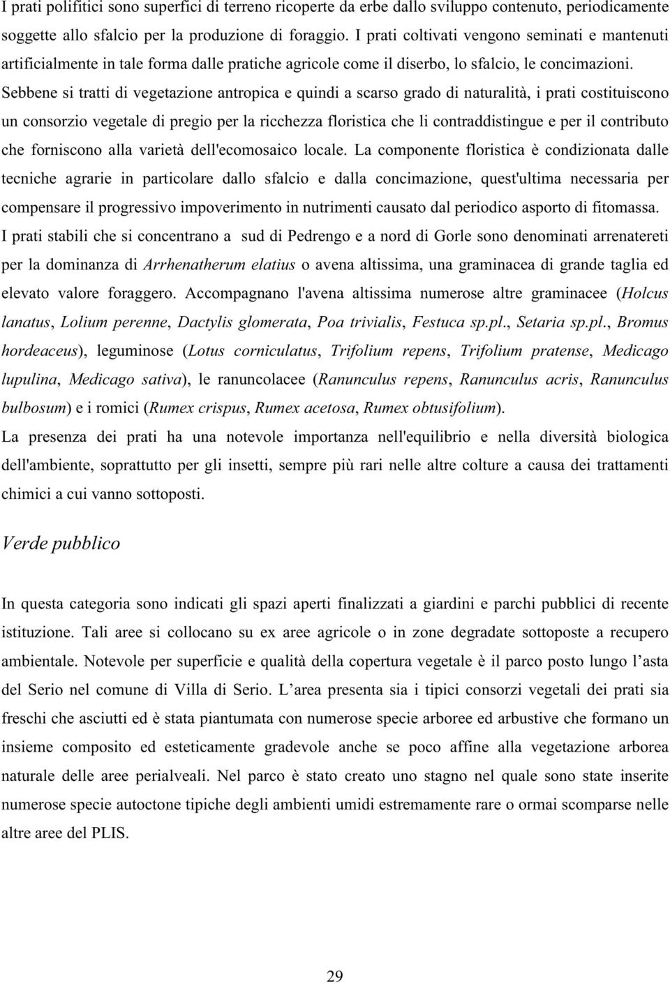 Sebbene si tratti di vegetazione antropica e quindi a scarso grado di naturalità, i prati costituiscono un consorzio vegetale di pregio per la ricchezza floristica che li contraddistingue e per il