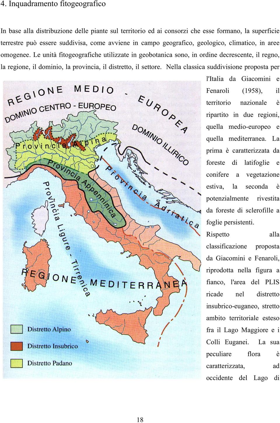 Nella classica suddivisione proposta per l'italia da Giacomini e Fenaroli (1958), il territorio nazionale è ripartito in due regioni, quella medio-europeo e quella mediterranea.