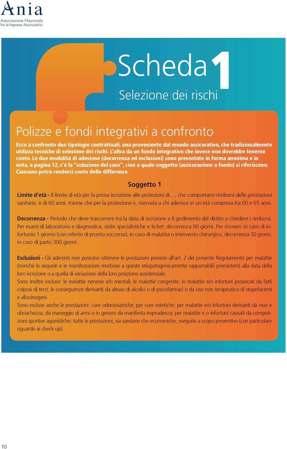 Le due modalità di adesione (decorrenza ed esclusioni) sono presentate in forma anonima e in nota, a pagina 12, c è la soluzione del caso, cioè a quale soggetto (assicurazione o fondo) si riferiscono.