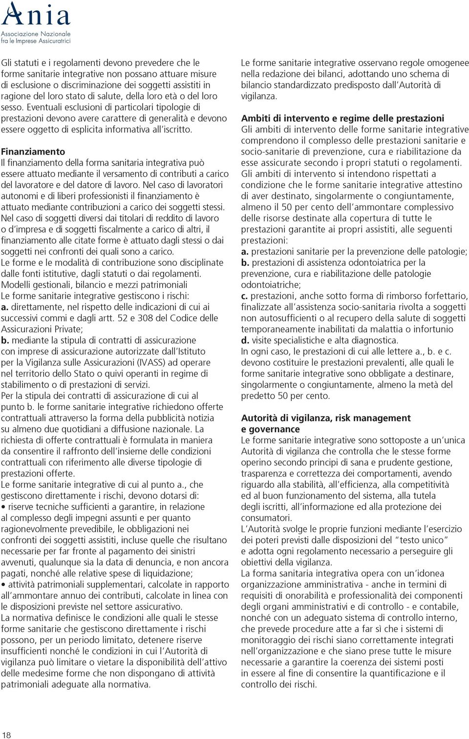 Finanziamento Il finanziamento della forma sanitaria integrativa può essere attuato mediante il versamento di contributi a carico del lavoratore e del datore di lavoro.