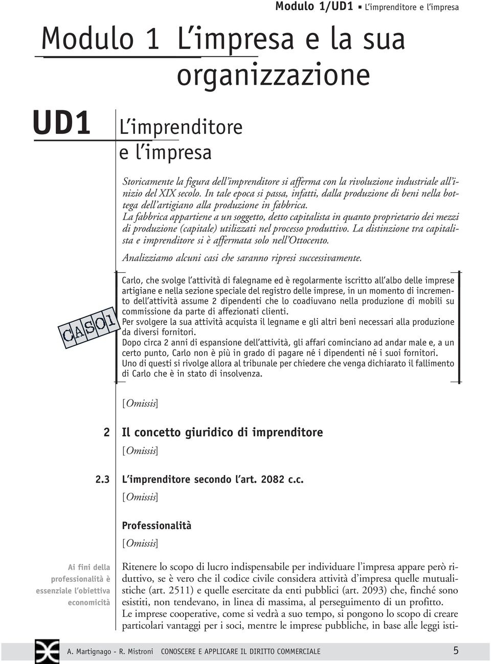 La fabbrica appartiene a un soggetto, detto capitalista in quanto proprietario dei mezzi di produzione (capitale) utilizzati nel processo produttivo.