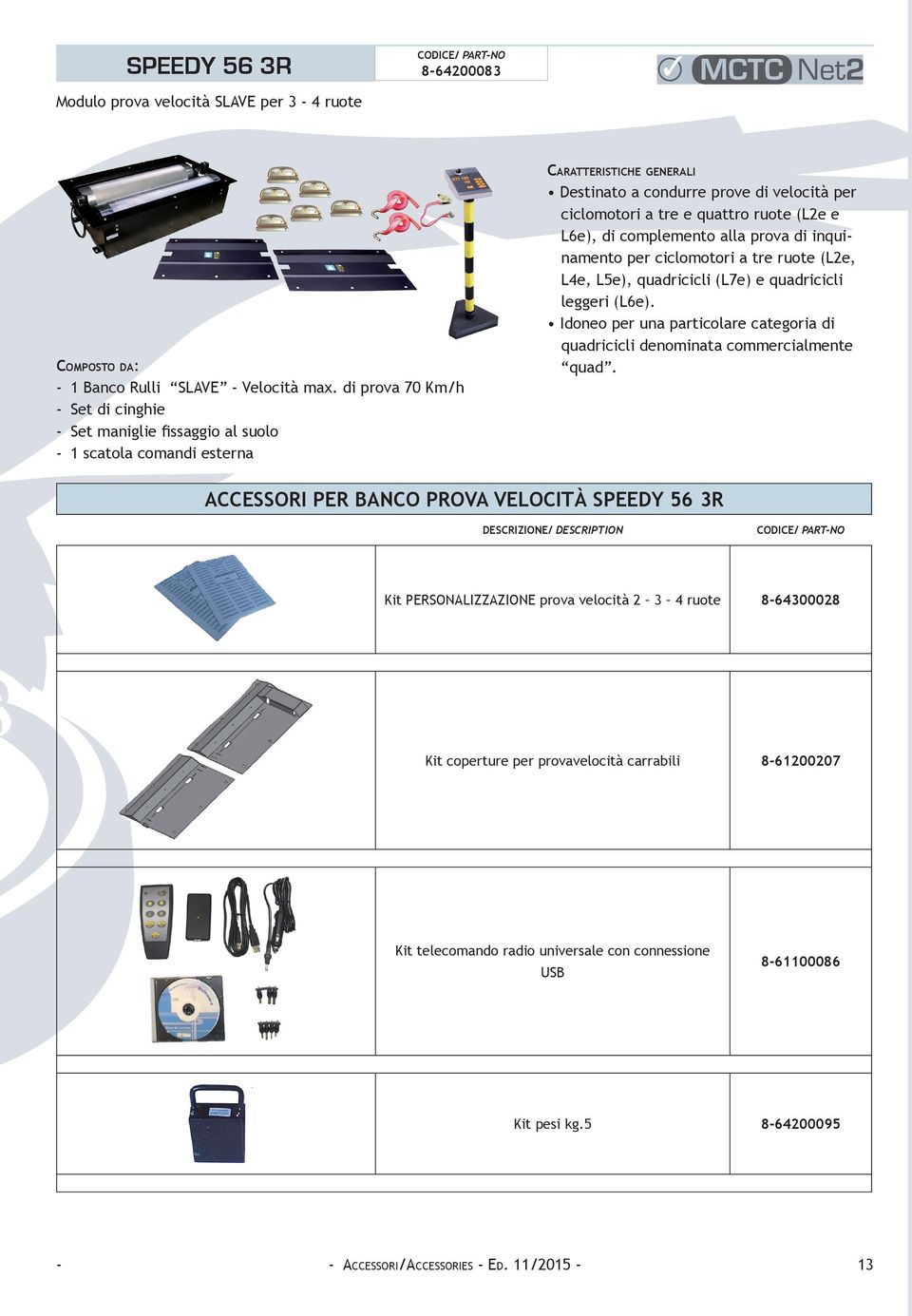 (L2e e L6e), di complemento alla prova di inquinamento per ciclomotori a tre ruote (L2e, L4e, L5e), quadricicli (L7e) e quadricicli leggeri (L6e).