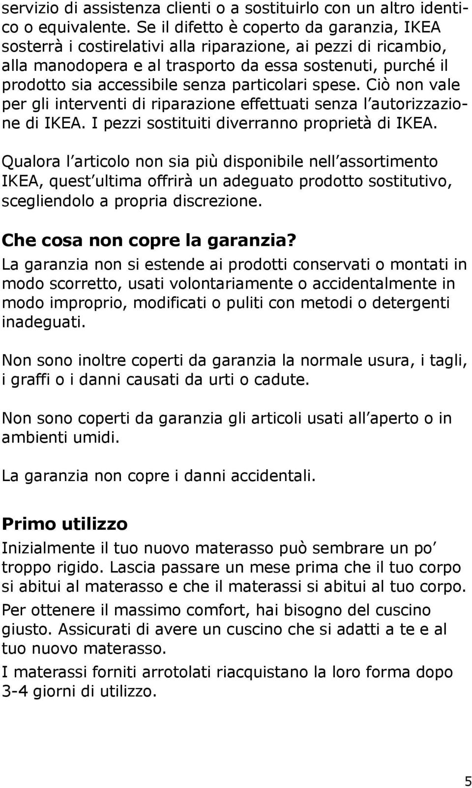 particolari spese. Ciò non vale per gli interventi di riparazione effettuati senza l autorizzazione di IKEA. I pezzi sostituiti diverranno proprietà di IKEA.