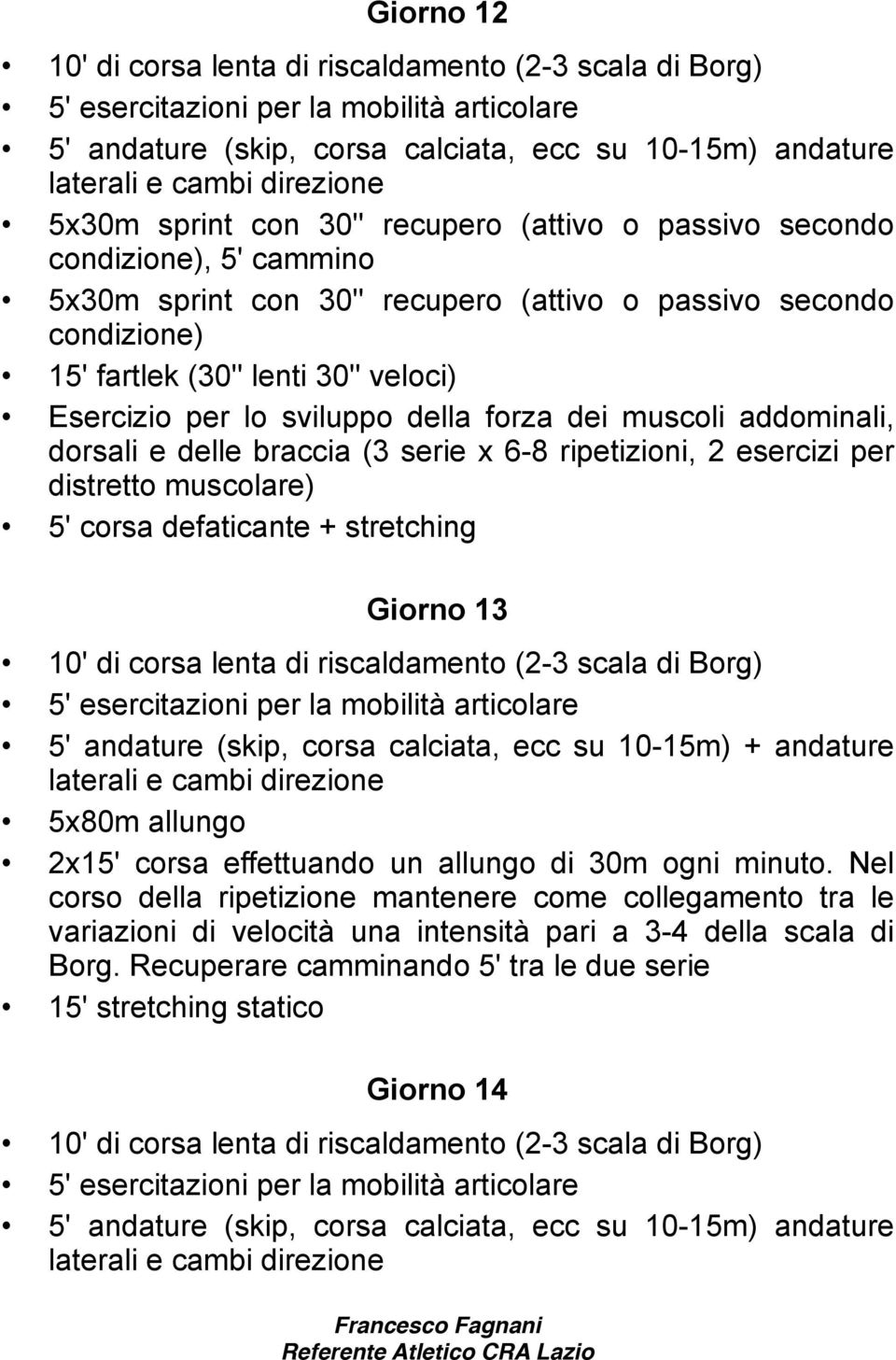 esercizi per Giorno 13 5' andature (skip, corsa calciata, ecc su 10-15m) + andature laterali e cambi direzione 5x80m allungo 2x15' corsa effettuando un allungo di 30m ogni minuto.