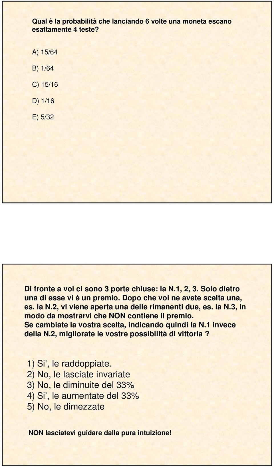 Dopo che voi ne avete scelta una, es. la N.2, vi viene aperta una delle rimanenti due, es. la N.3, in modo da mostrarvi che NON contiene il premio.