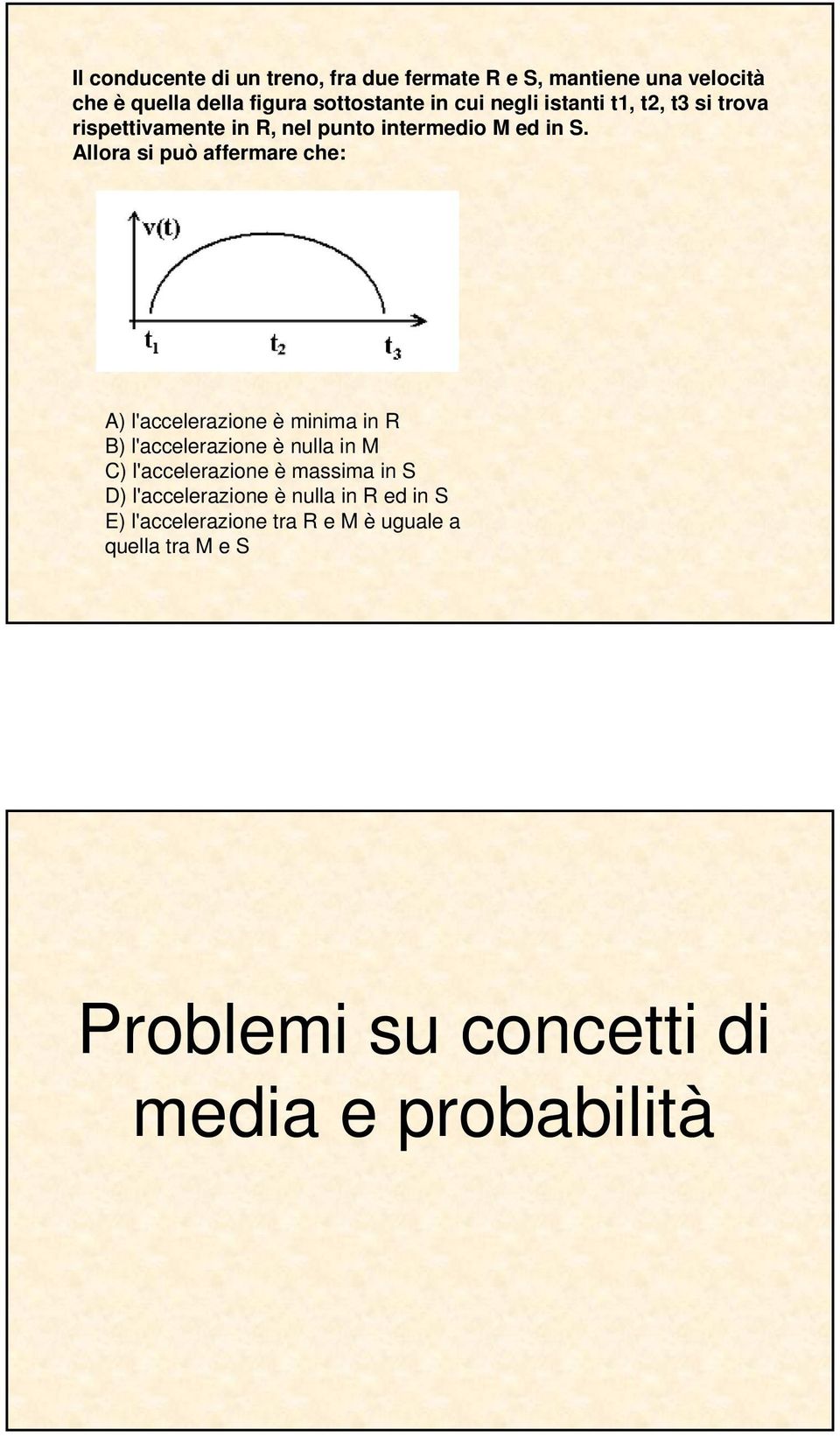 Allora si può affermare che: A) l'accelerazione è minima in R B) l'accelerazione è nulla in M C) l'accelerazione è