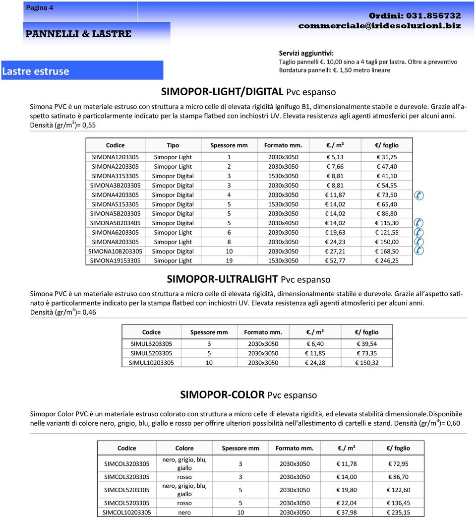 Grazie all aspetto satinato è particolarmente indicato per la stampa flatbed con inchiostri UV. Elevata resistenza agli agenti atmosferici per alcuni anni.