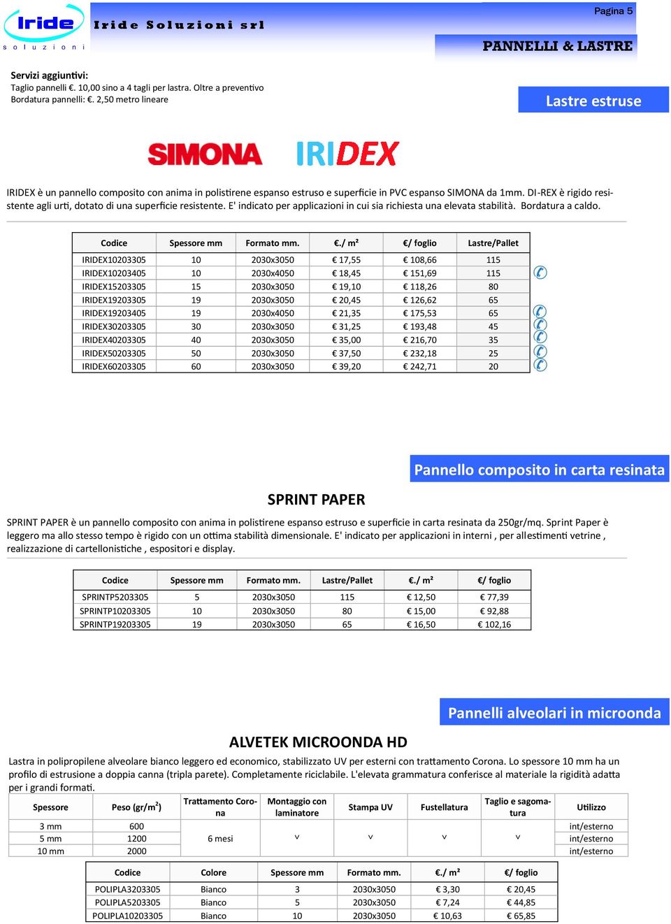 DI-REX è rigido resistente agli urti, dotato di una superficie resistente. E' indicato per applicazioni in cui sia richiesta una elevata stabilità. Bordatura a caldo. Codice Spessore mm Formato mm.