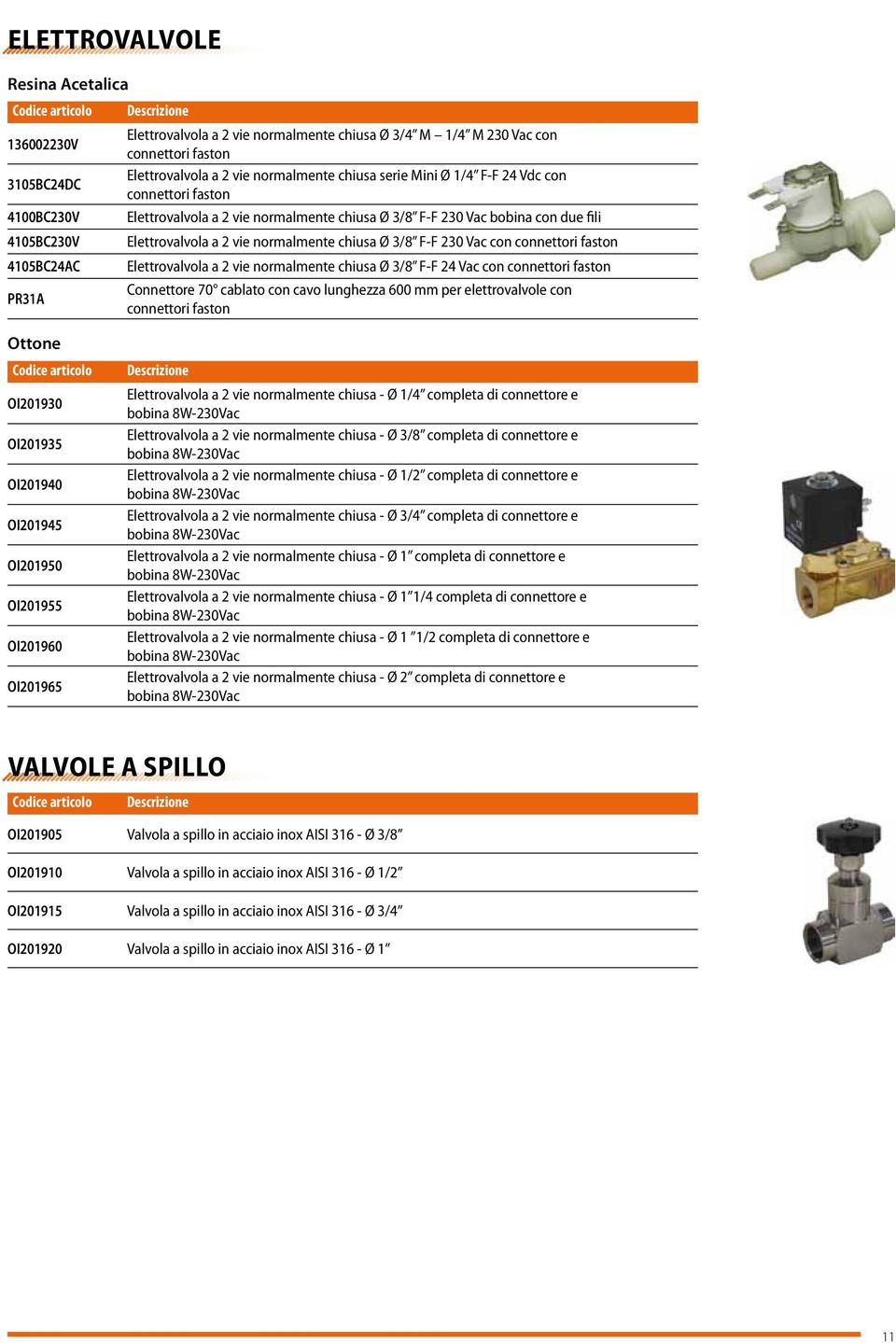 3/8 F-F 230 Vac con connettori faston Elettrovalvola a 2 vie normalmente chiusa Ø 3/8 F-F 24 Vac con connettori faston Connettore 70 cablato con cavo lunghezza 600 mm per elettrovalvole con