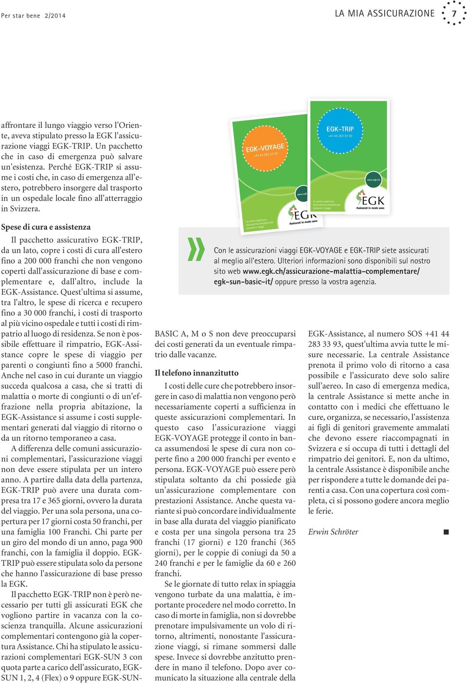 Perché EGK-TRIP si assume i costi che, in caso di emergenza all estero, potrebbero insorgere dal trasporto in un ospedale locale fino all'atterraggio in Svizzera. EGK-VoyaGE +41 44 283 33 93 www.egk.