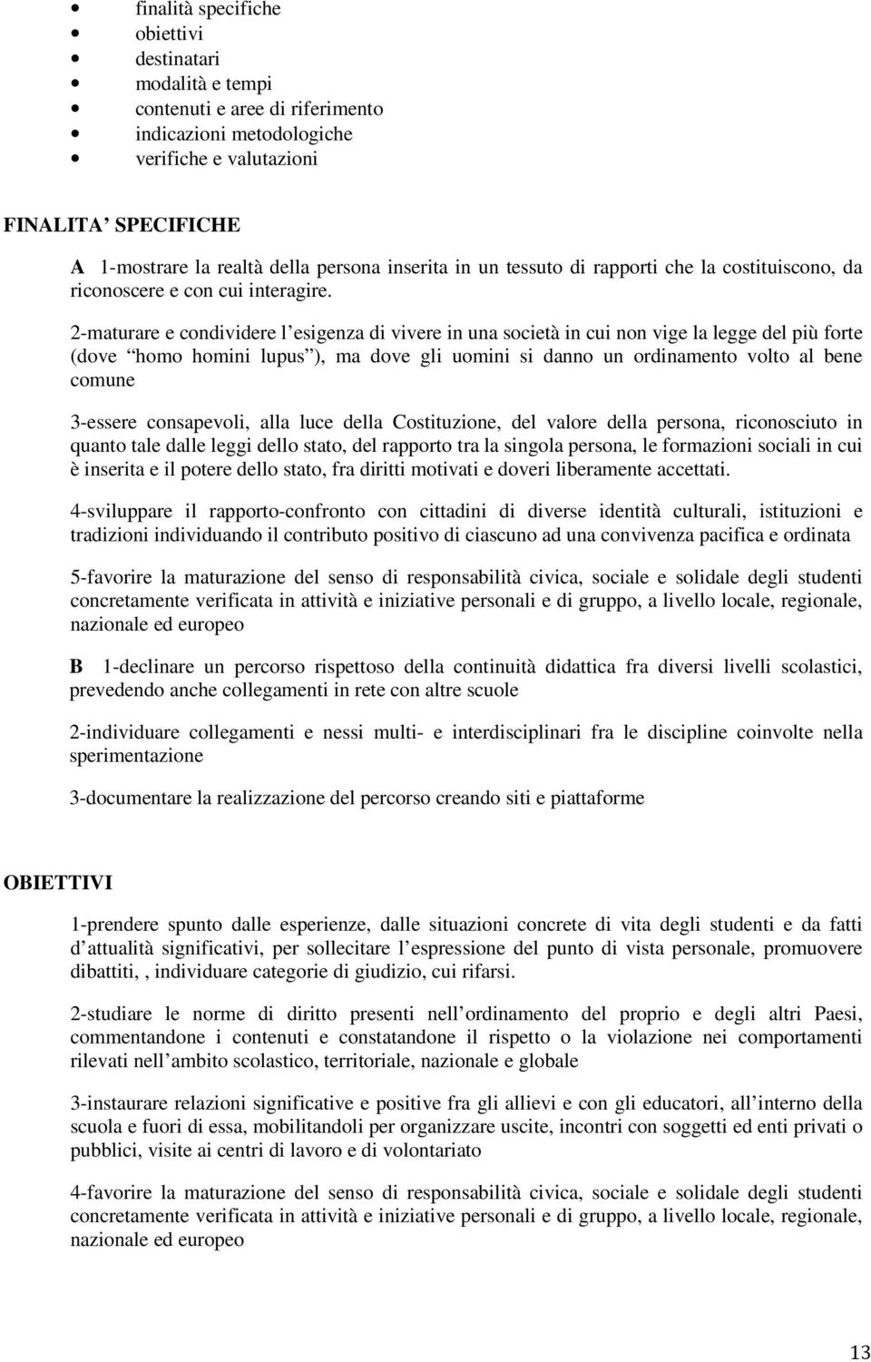 2-maturare e condividere l esigenza di vivere in una società in cui non vige la legge del più forte (dove homo homini lupus ), ma dove gli uomini si danno un ordinamento volto al bene comune 3-essere