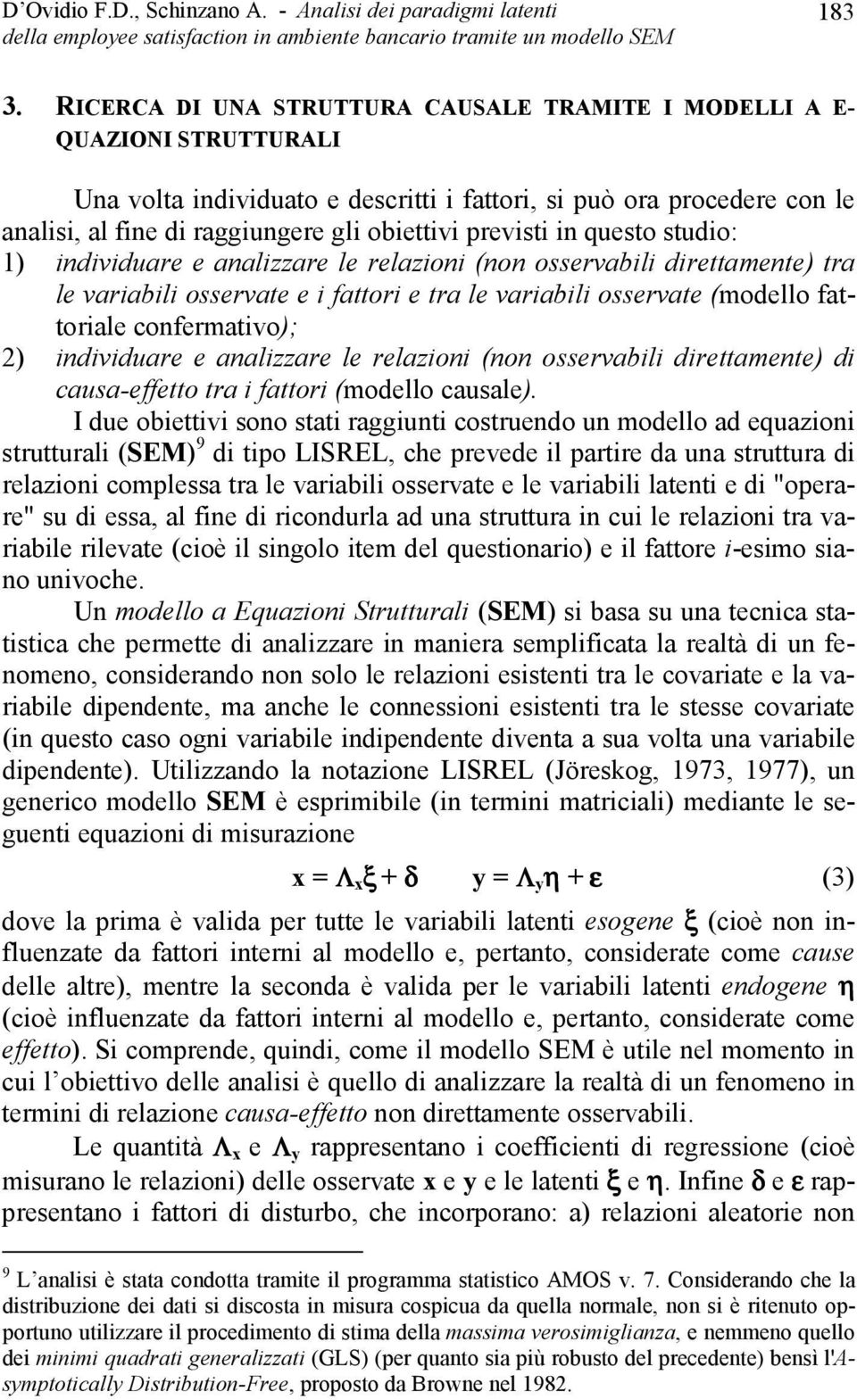 previsti in questo studio: 1) individuare e analizzare le relazioni (non osservabili direttamente) tra le variabili osservate e i fattori e tra le variabili osservate (modello fattoriale