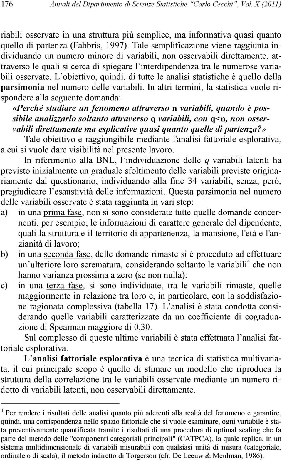 osservate. L obiettivo, quindi, di tutte le analisi statistiche è quello della parsimonia nel numero delle variabili.