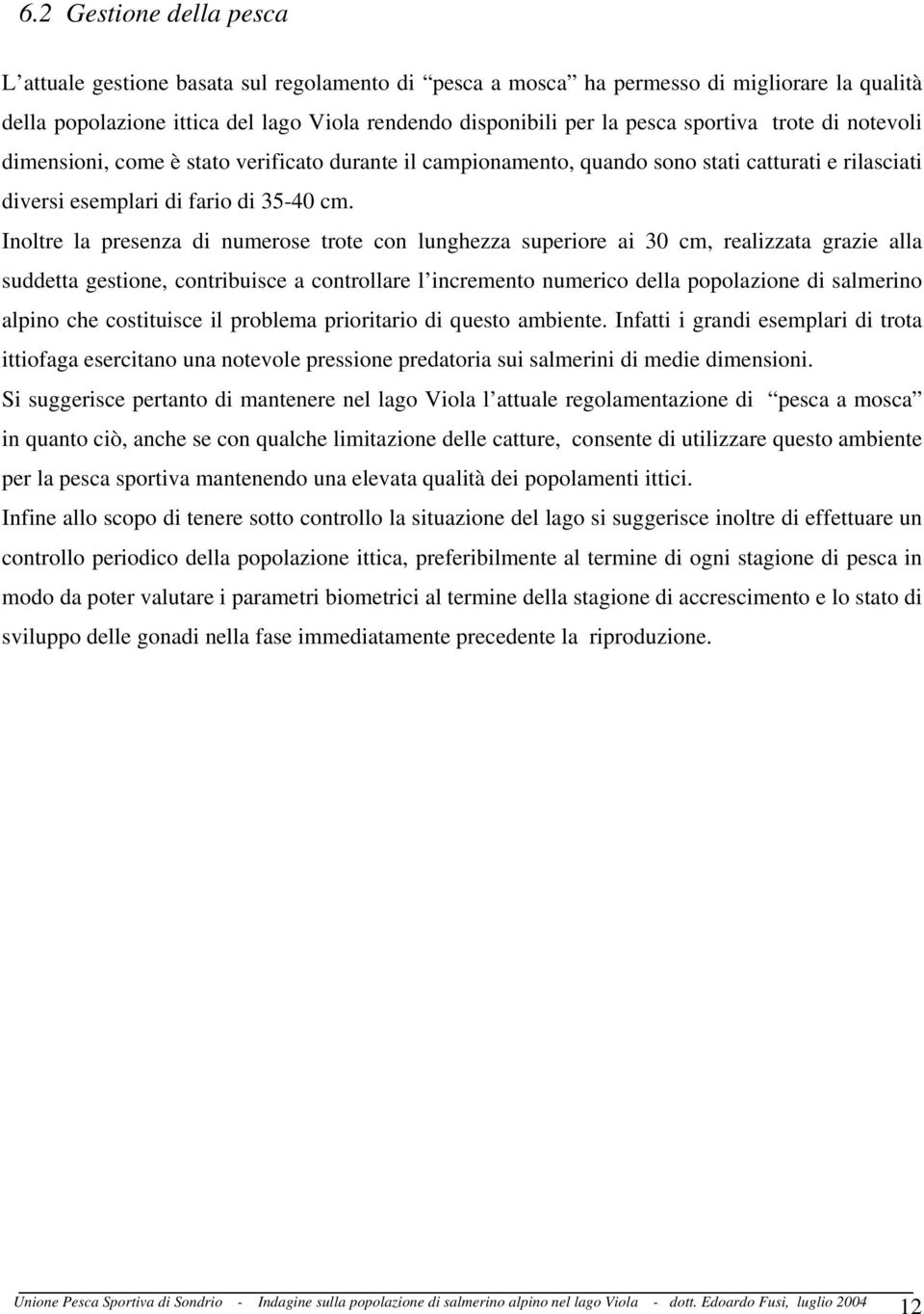 Inoltre la presenza di numerose trote con lunghezza superiore ai 30 cm, realizzata grazie alla suddetta gestione, contribuisce a controllare l incremento numerico della popolazione di salmerino