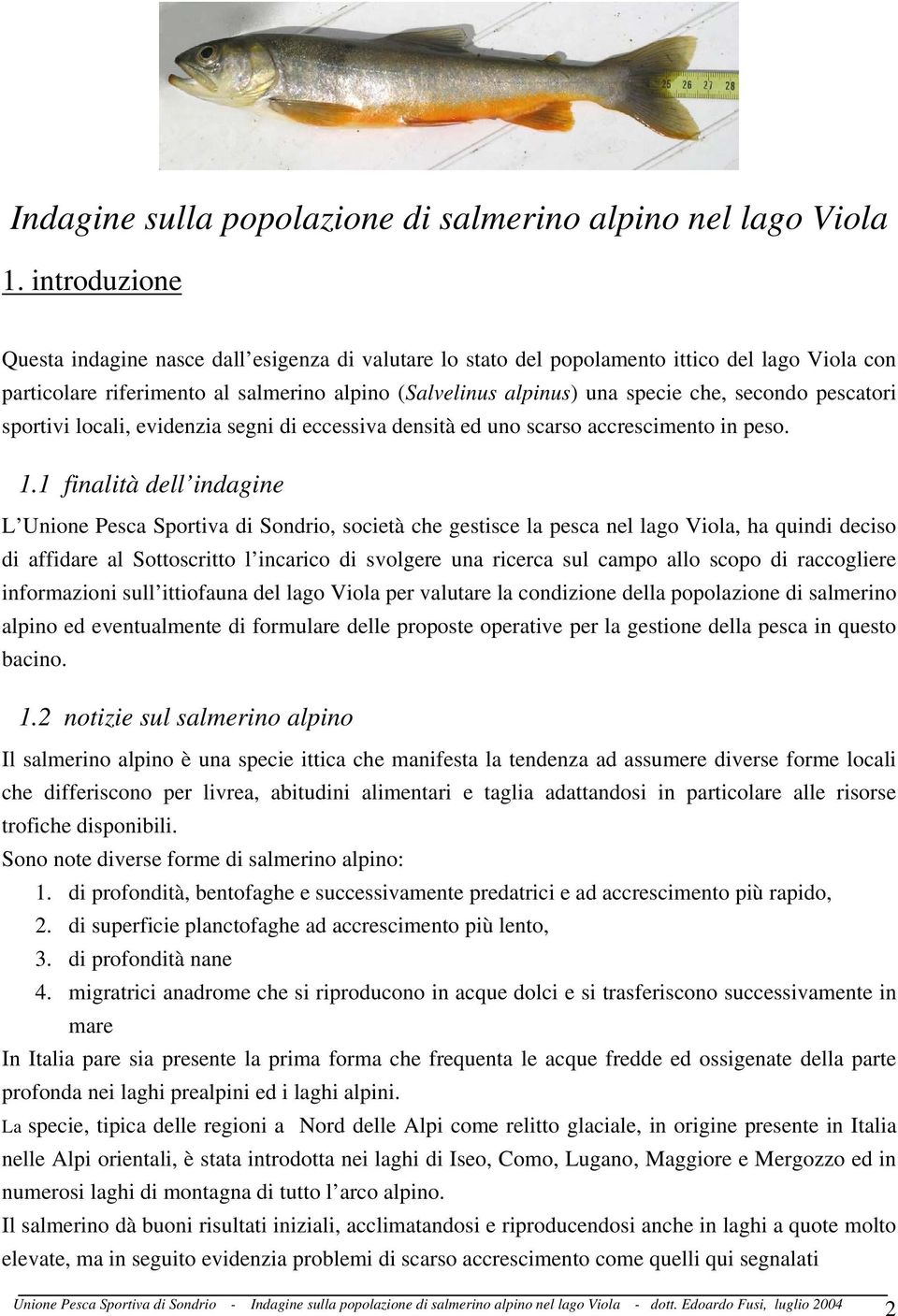 secondo pescatori sportivi locali, evidenzia segni di eccessiva densità ed uno scarso accrescimento in peso. 1.