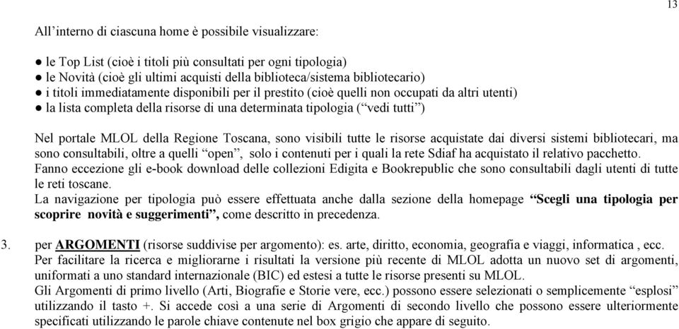 Toscana, sono visibili tutte le risorse acquistate dai diversi sistemi bibliotecari, ma sono consultabili, oltre a quelli open, solo i contenuti per i quali la rete Sdiaf ha acquistato il relativo