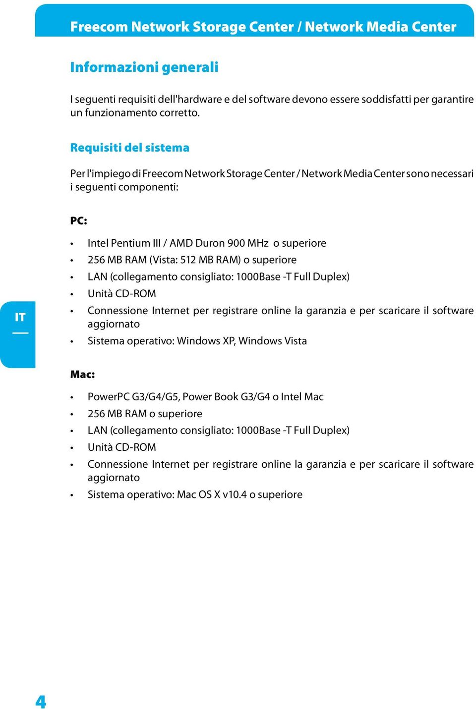 (Vista: 512 MB RAM) o superiore LAN (collegamento consigliato: 1000Base -T Full Duplex) Unità CD-ROM Connessione Internet per registrare online la garanzia e per scaricare il software aggiornato