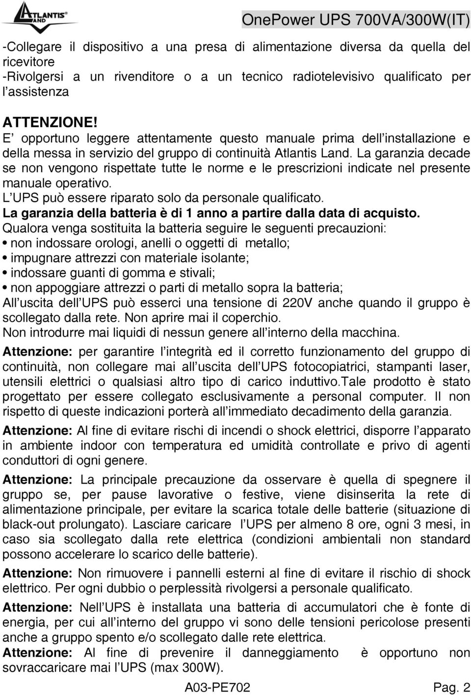 La garanzia decade se non vengono rispettate tutte le norme e le prescrizioni indicate nel presente manuale operativo. L UPS può essere riparato solo da personale qualificato.