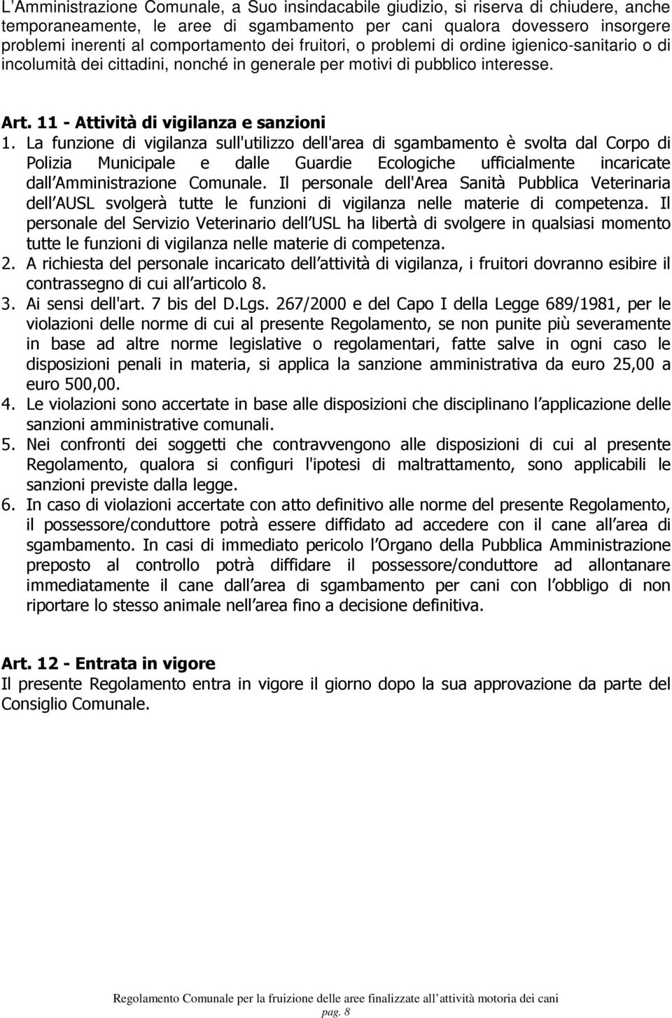 La funzione di vigilanza sull'utilizzo dell'area di sgambamento è svolta dal Corpo di Polizia Municipale e dalle Guardie Ecologiche ufficialmente incaricate dall Amministrazione Comunale.