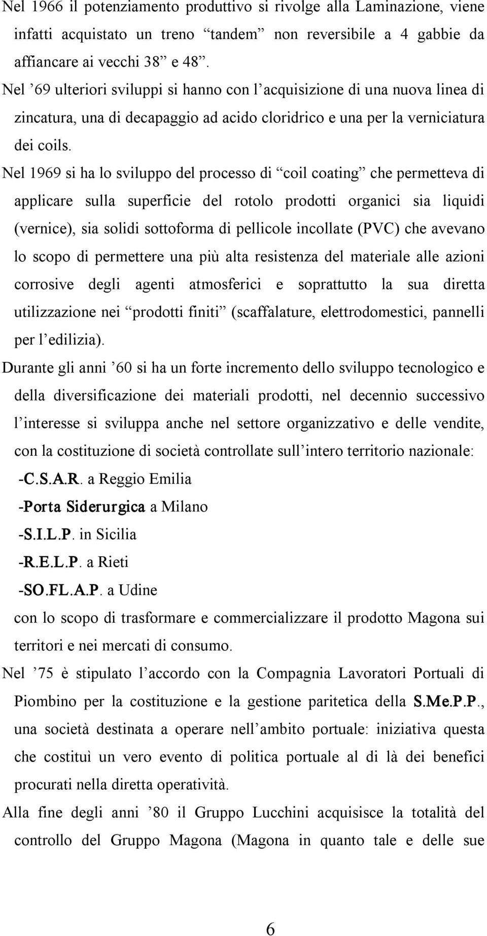 Nel 1969 si ha lo sviluppo del processo di coil coating che permetteva di applicare sulla superficie del rotolo prodotti organici sia liquidi (vernice), sia solidi sottoforma di pellicole incollate