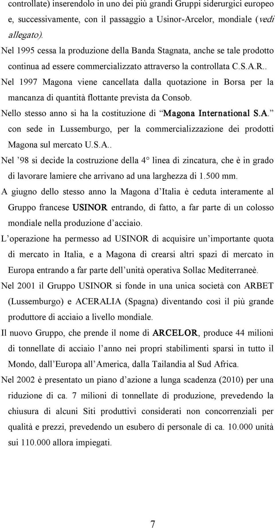 . Nel 1997 Magona viene cancellata dalla quotazione in Borsa per la mancanza di quantità flottante prevista da Consob. Nello stesso anno si ha la costituzione di Magona International S.A.