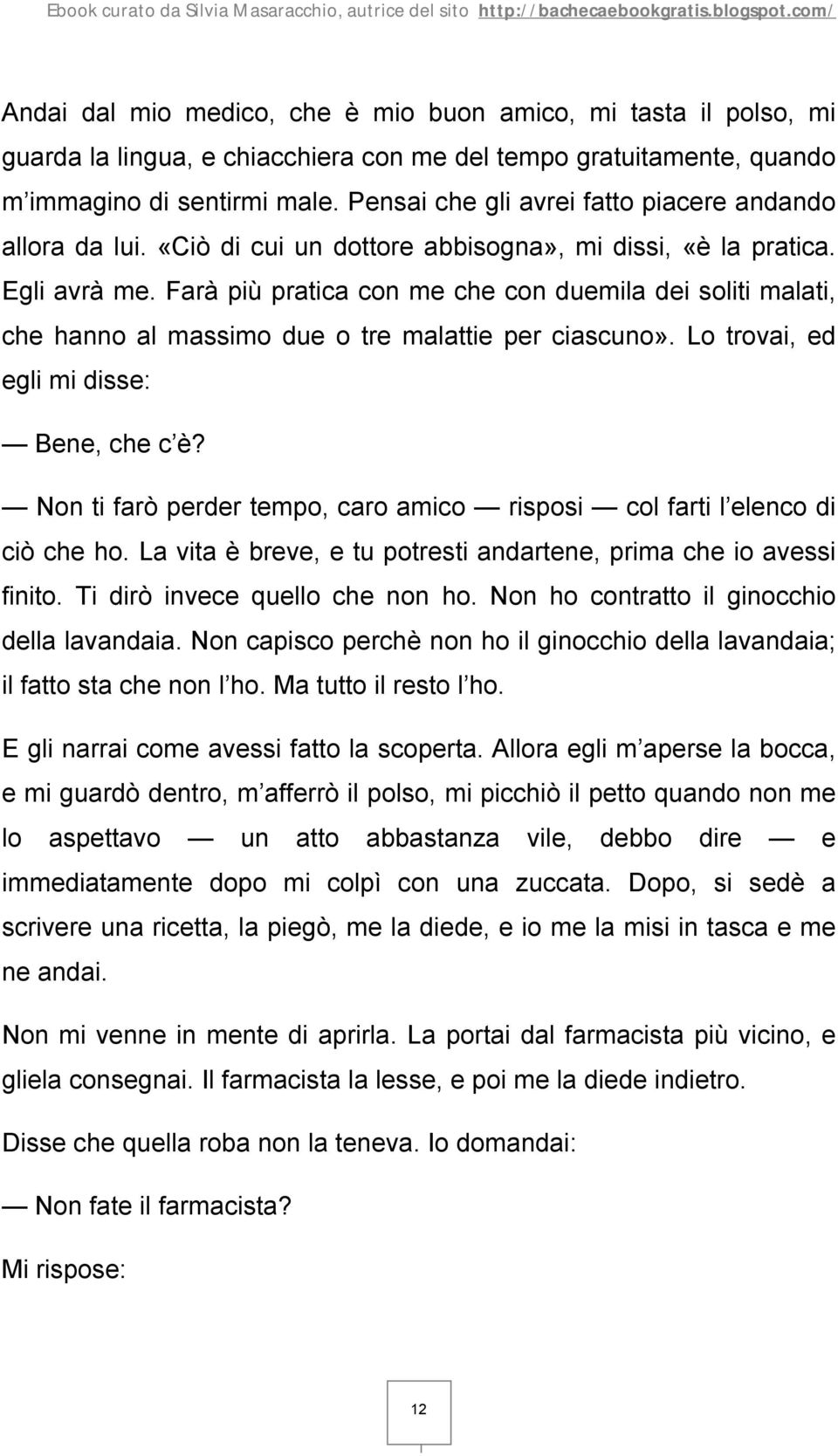 Farà più pratica con me che con duemila dei soliti malati, che hanno al massimo due o tre malattie per ciascuno». Lo trovai, ed egli mi disse: Bene, che c è?