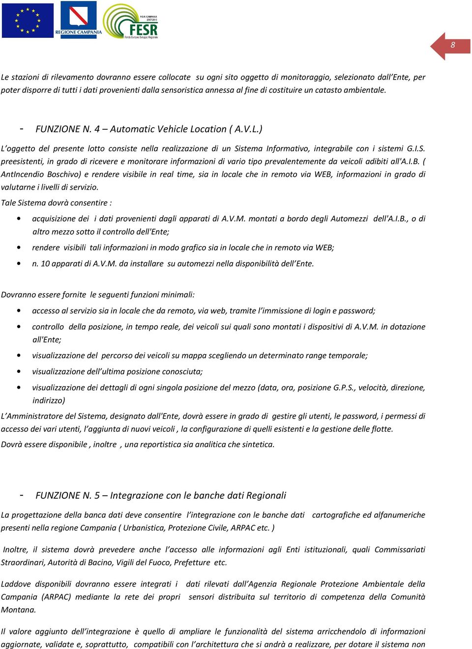 stema Infrmativ, integrabile cn i sistemi G.I.S. preesistenti, in grad di ricevere e mnitrare infrmazini di vari tip prevalentemente da veicli adibiti all'a.i.b. ( AntIncendi Bschiv) e rendere visibile in real time, sia in lcale che in remt via WEB, infrmazini in grad di valutarne i livelli di servizi.