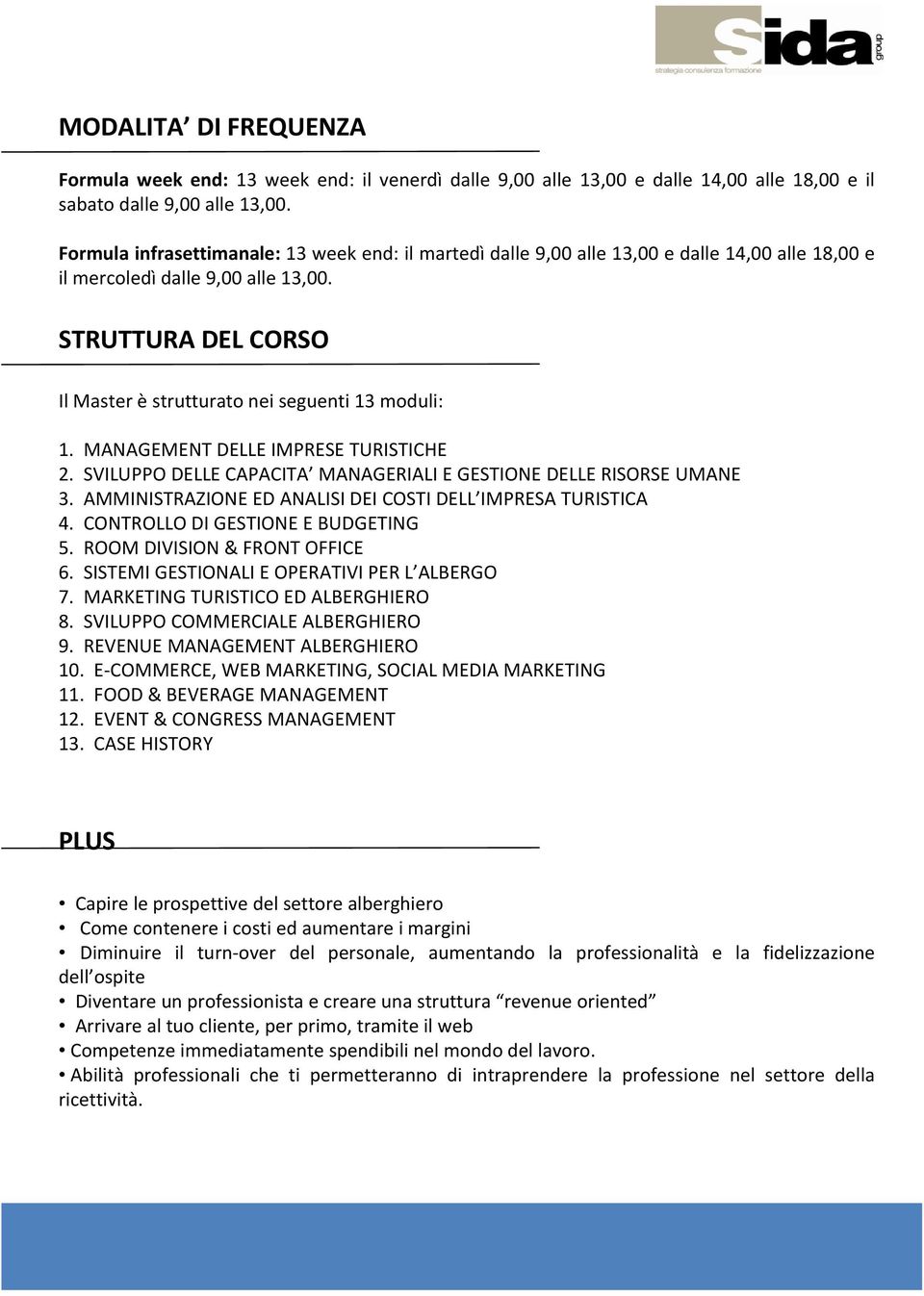 STRUTTURA DEL CORSO Il Master è strutturato nei seguenti 13 moduli: 1. MANAGEMENT DELLE IMPRESE TURISTICHE 2. SVILUPPO DELLE CAPACITA MANAGERIALI E GESTIONE DELLE RISORSE UMANE 3.