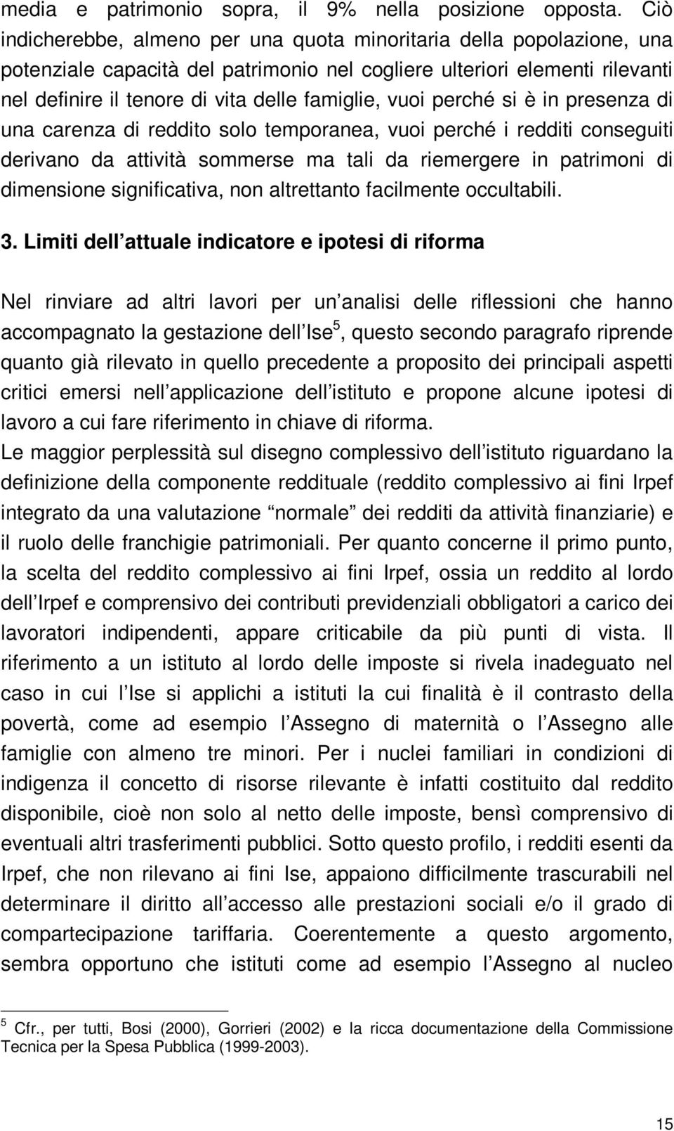 vuoi perché si è in presenza di una carenza di reddito solo temporanea, vuoi perché i redditi conseguiti derivano da attività sommerse ma tali da riemergere in patrimoni di dimensione significativa,