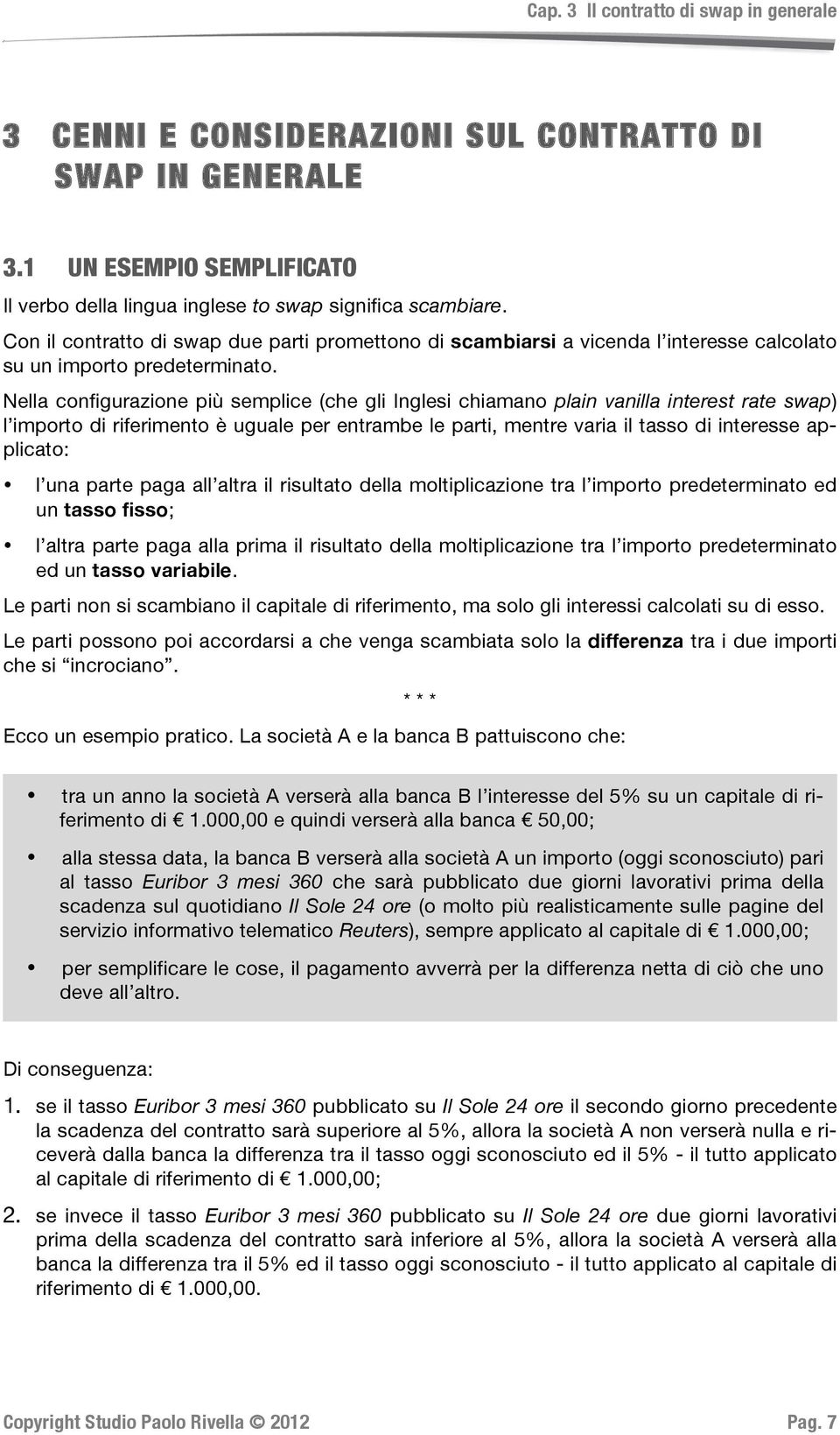 Nella configurazione più semplice (che gli Inglesi chiamano plain vanilla interest rate swap) l importo di riferimento è uguale per entrambe le parti, mentre varia il tasso di interesse applicato: l