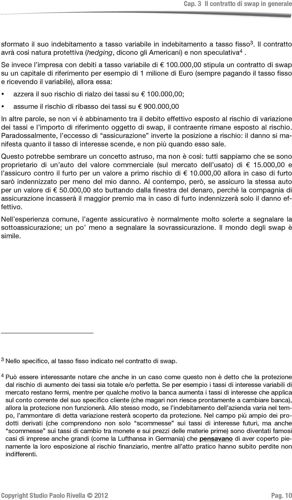 000,00 stipula un contratto di swap su un capitale di riferimento per esempio di 1 milione di Euro (sempre pagando il tasso fisso e ricevendo il variabile), allora essa: azzera il suo rischio di