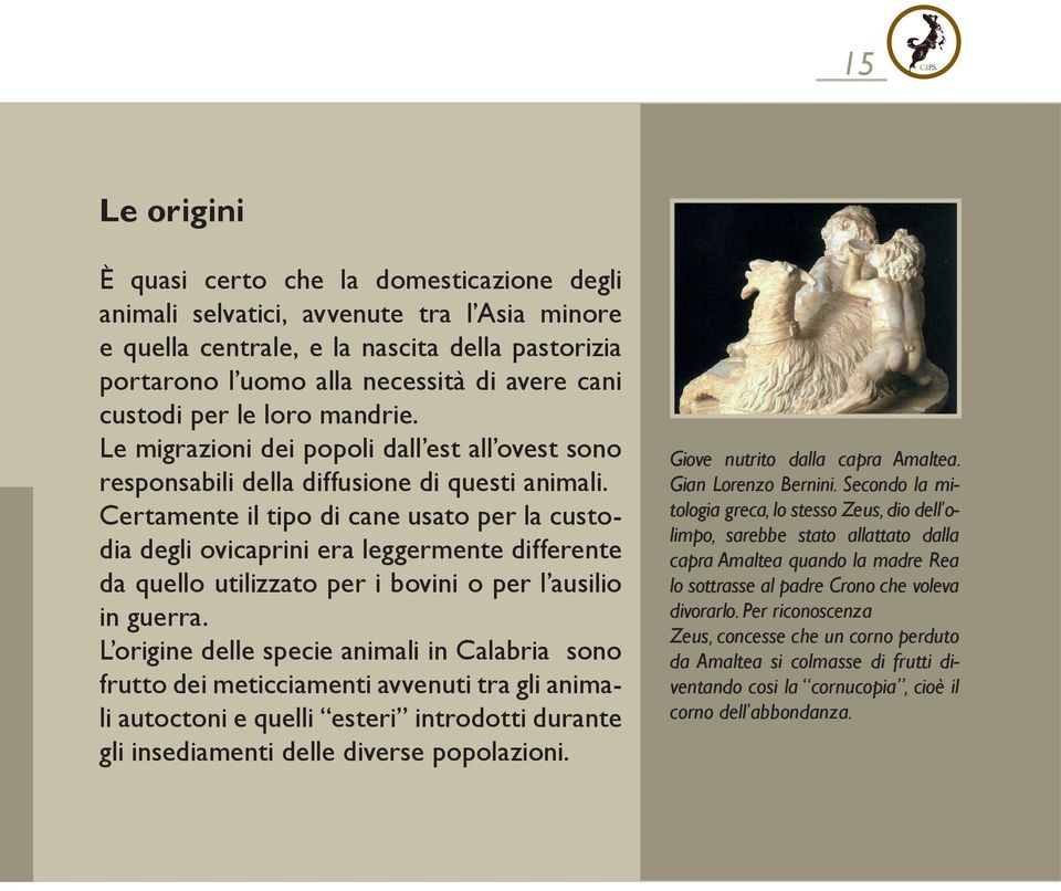 Certamente il tipo di cane usato per la custodia degli ovicaprini era leggermente differente da quello utilizzato per i bovini o per l ausilio in guerra.