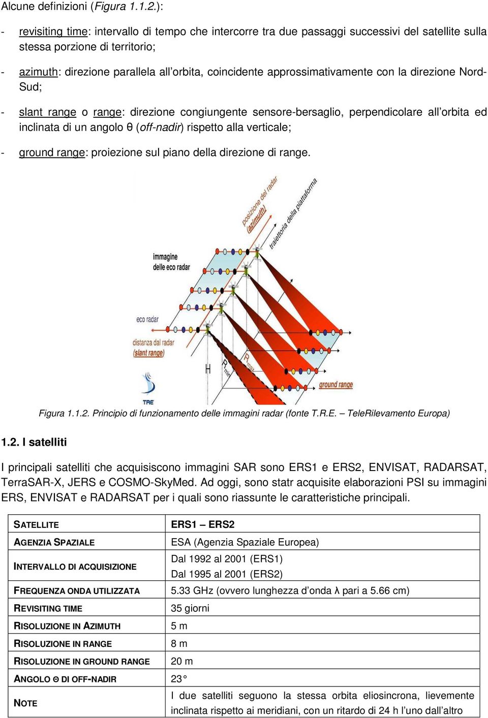 approssimativamente con la direzione Nord- Sud; - slant range o range: direzione congiungente sensore-bersaglio, perpendicolare all orbita ed inclinata di un angolo θ (off-nadir) rispetto alla