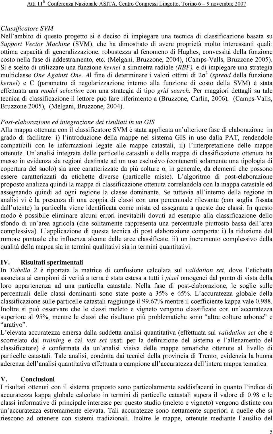 (Melgani, Bruzzone, 2004), (Camps-Valls, Bruzzone 2005). Si è scelto di utilizzare una funzione kernel a simmetra radiale (RBF), e di impiegare una strategia multiclasse One Against One.