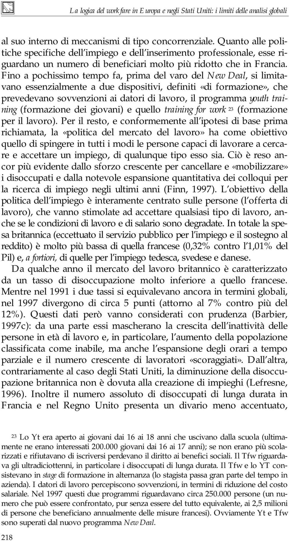 Fino a pochissimo tempo fa, prima del varo del New Deal, si limitavano essenzialmente a due dispositivi, definiti «di formazione», che prevedevano sovvenzioni ai datori di lavoro, il programma youth