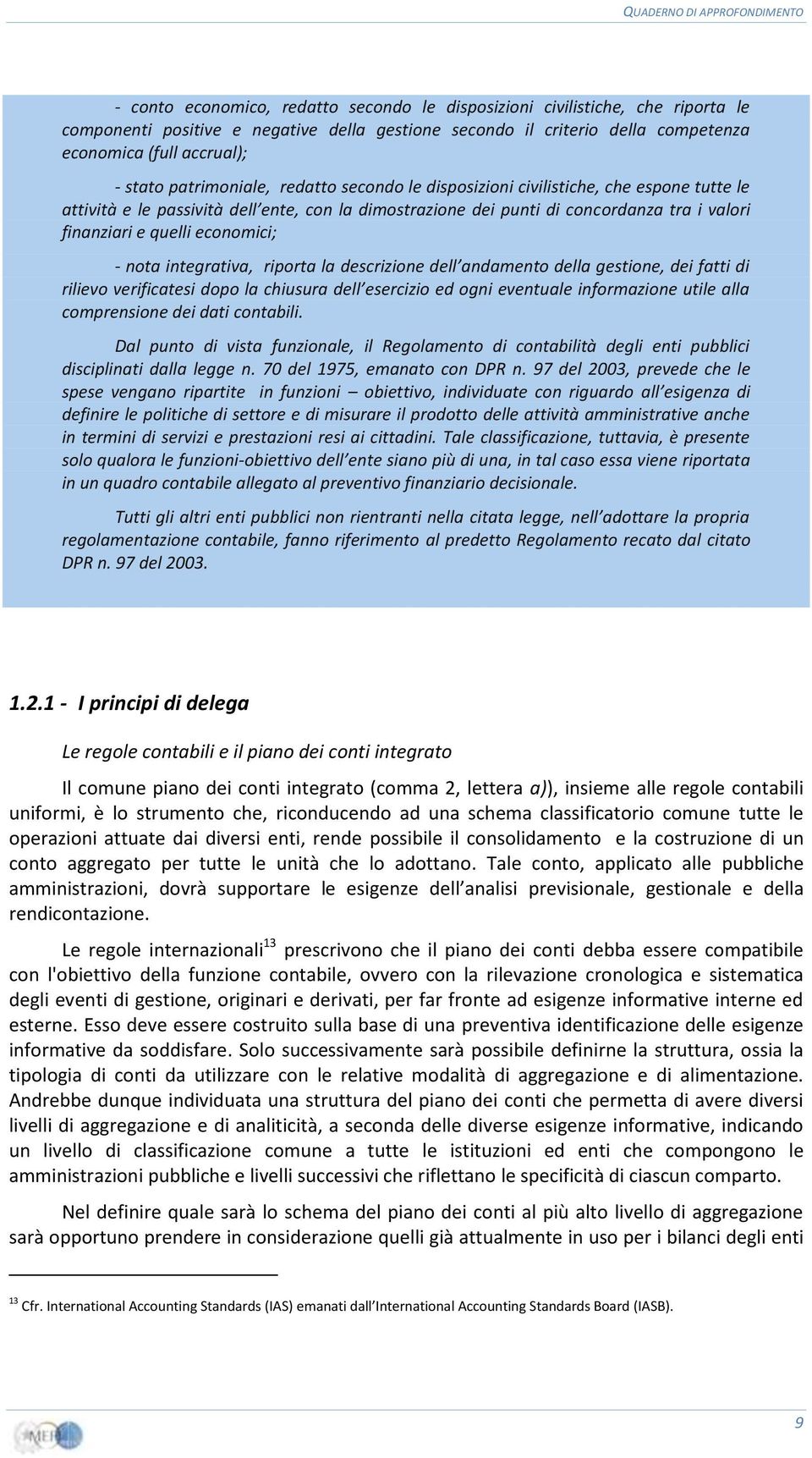 i valori finanziari e quelli economici; - nota integrativa, riporta la descrizione dell andamento della gestione, dei fatti di rilievo verificatesi dopo la chiusura dell esercizio ed ogni eventuale