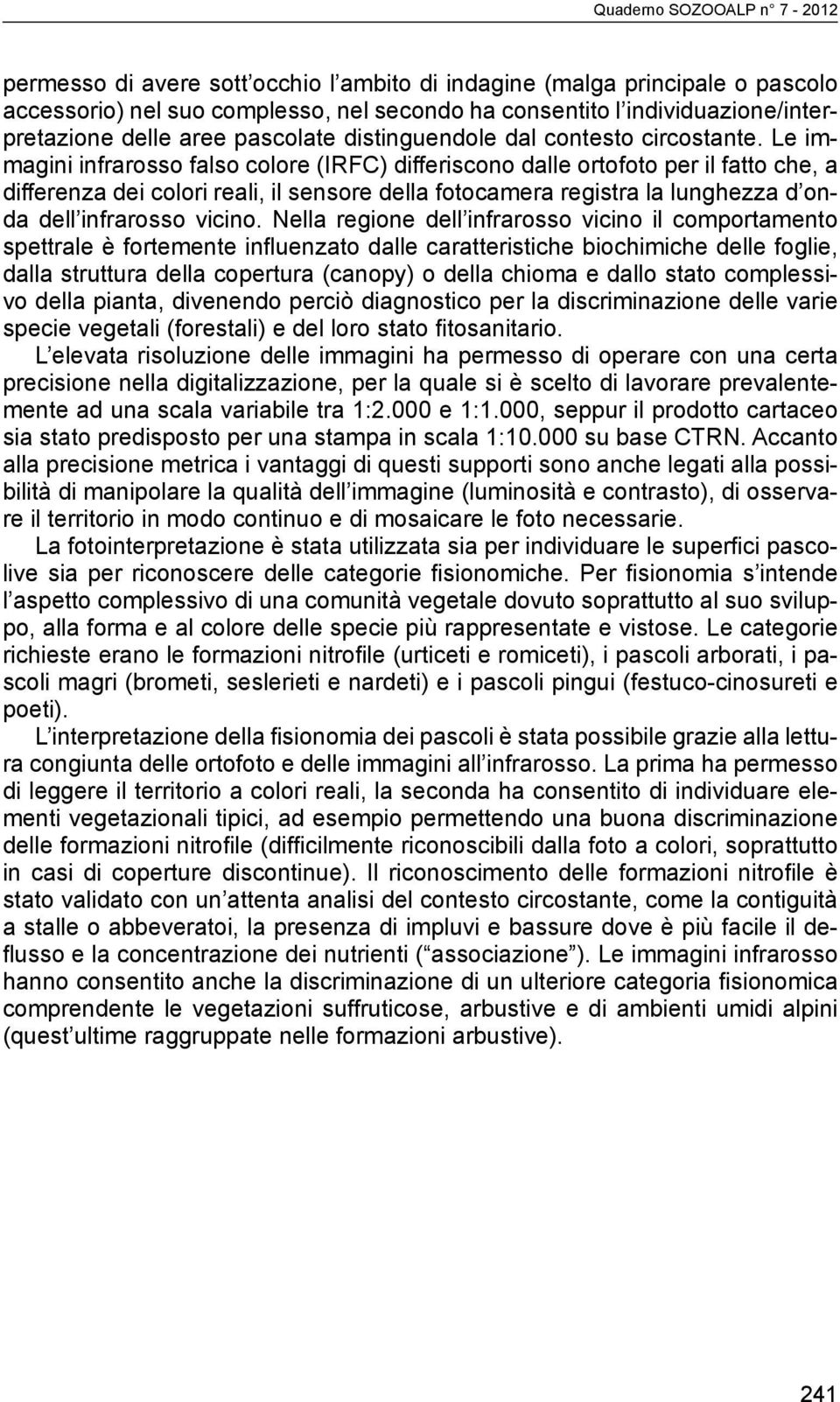 Le immagini infrarosso falso colore (IRFC) differiscono dalle ortofoto per il fatto che, a differenza dei colori reali, il sensore della fotocamera registra la lunghezza d onda dell infrarosso vicino.