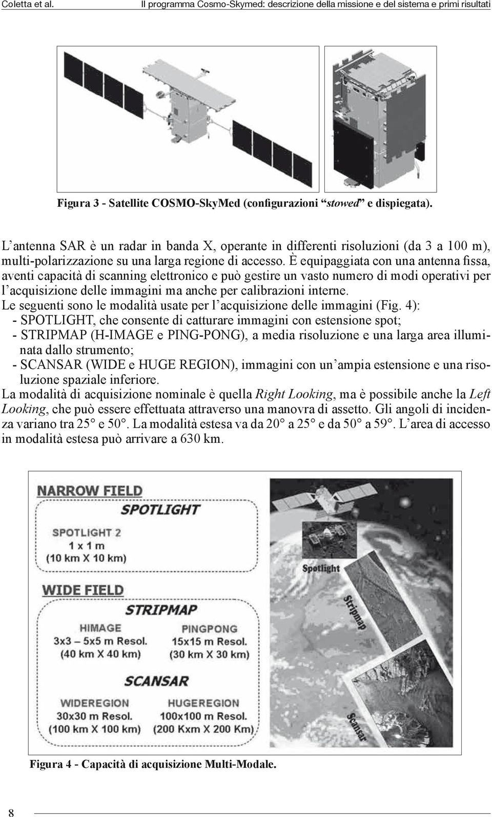 È equipaggiata con una antenna fissa, aventi capacità di scanning elettronico e può gestire un vasto numero di modi operativi per l acquisizione delle immagini ma anche per calibrazioni interne.