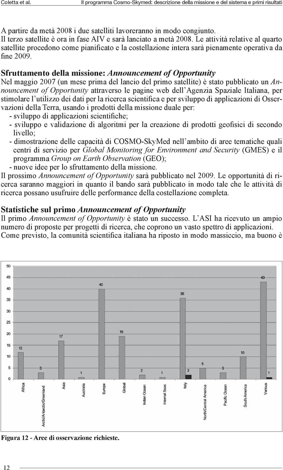 Sfruttamento della missione: Announcement of Opportunity Nel maggio 2007 (un mese prima del lancio del primo satellite) è stato pubblicato un Announcement of Opportunity attraverso le pagine web dell