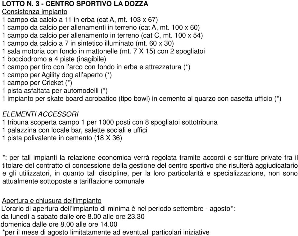 7 X 15) con 2 spogliatoi 1 bocciodromo a 4 piste (inagibile) 1 campo per tiro con l arco con fondo in erba e attrezzatura (*) 1 campo per Agility dog all aperto (*) 1 campo per Cricket (*) 1 pista