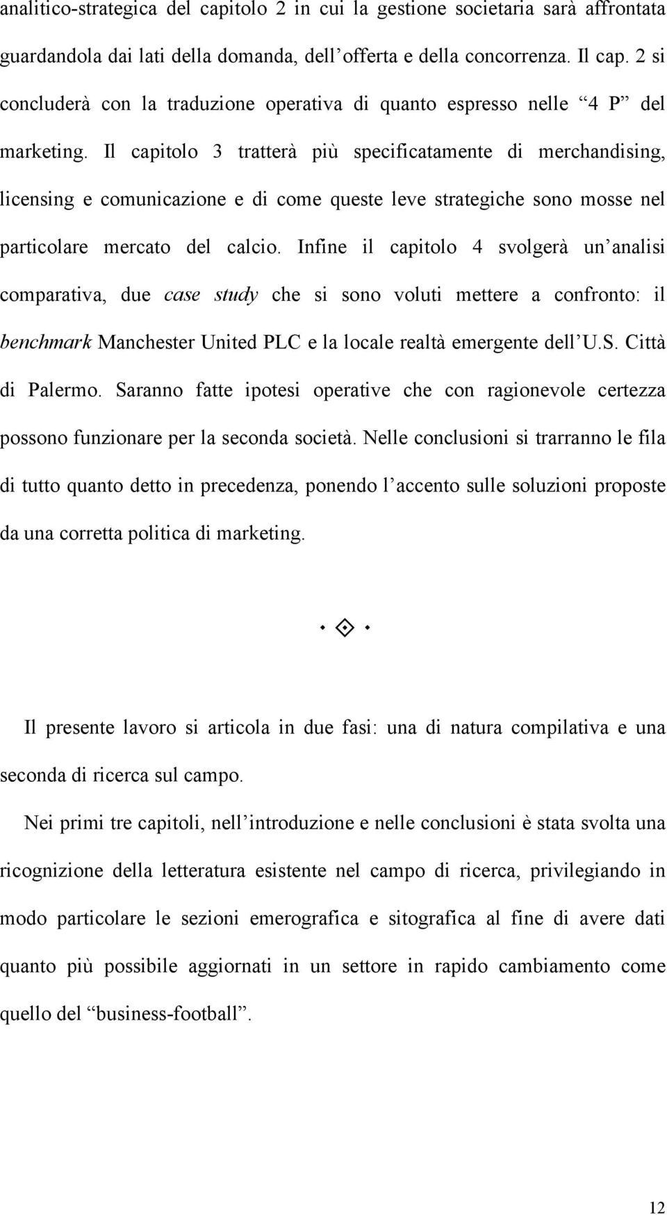 Il capitolo 3 tratterà più specificatamente di merchandising, licensing e comunicazione e di come queste leve strategiche sono mosse nel particolare mercato del calcio.